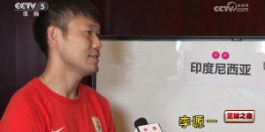 【龙八国际】李源一：18强赛能踢强队感觉挺好，印尼、巴林是有机会拿分的对手